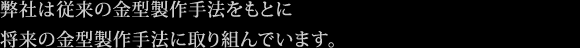 弊社は従来の金型製作手法をもとに将来の金型製作手法に取り組んでいます。